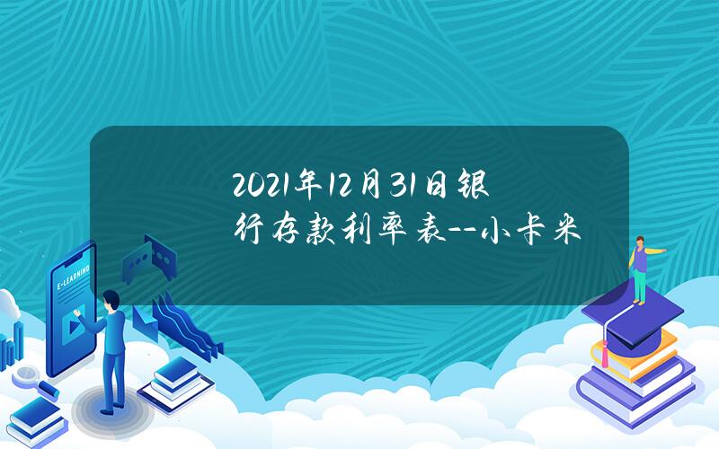 2021年12月31日银行存款利率表 - -小卡米