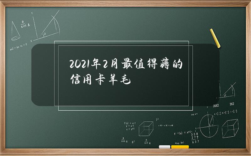 2021年2月最值得薅的信用卡羊毛