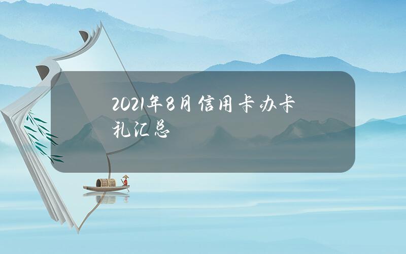 2021年8月信用卡办卡礼汇总