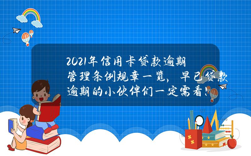 2021年信用卡贷款逾期管理条例规章一览，早已贷款逾期的小伙伴们一定需看！