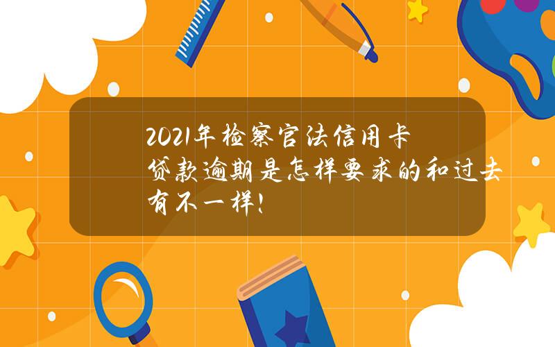 2021年检察官法信用卡贷款逾期是怎样要求的？和过去有不一样！