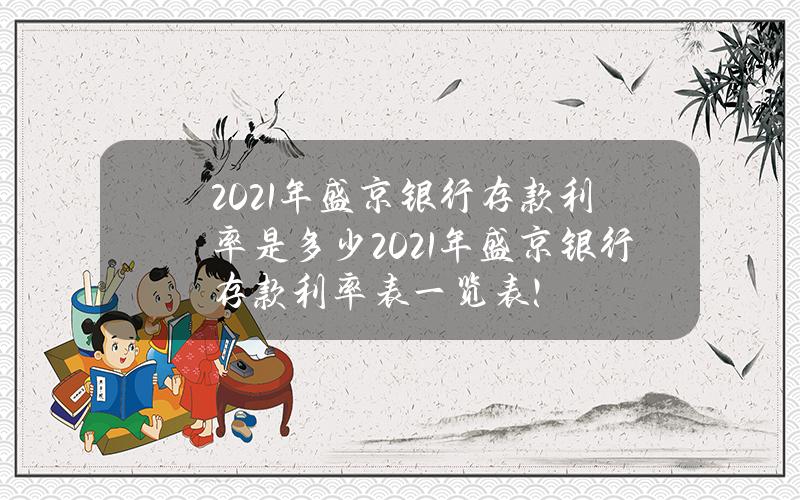 2021年盛京银行存款利率是多少？ 2021年盛京银行存款利率表一览表 ！