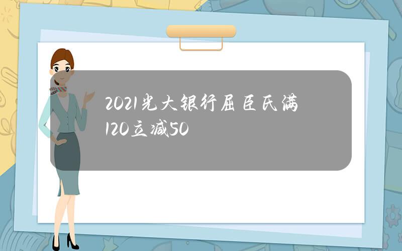 2021光大银行屈臣氏满120立减50