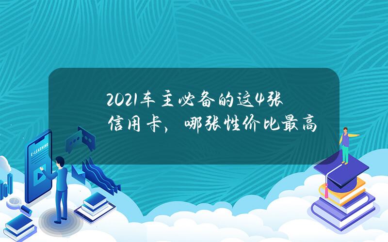 2021车主必备的这4张信用卡，哪张性价比最高？