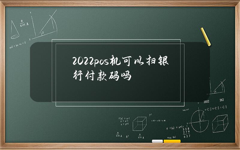 2022pos机可以扫银行付款码吗