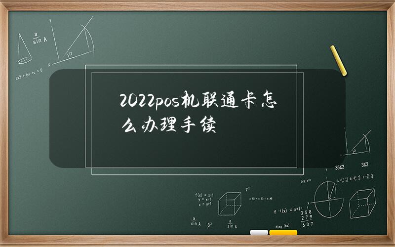 2022pos机联通卡怎么办理手续