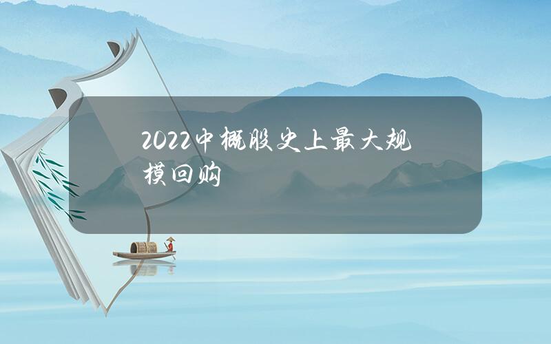 2022中概股史上最大规模回购