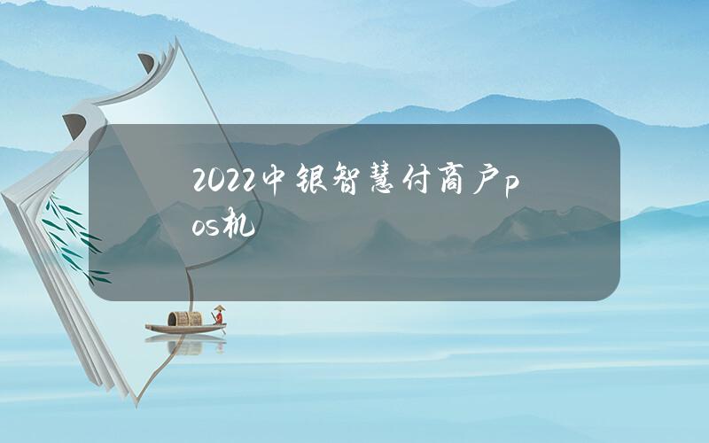 2022中银智慧付商户pos机