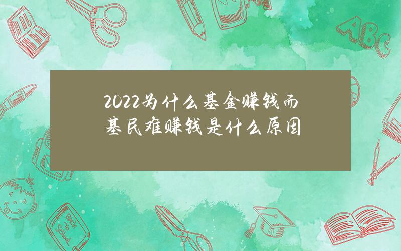 2022为什么基金赚钱而基民难赚钱？是什么原因？