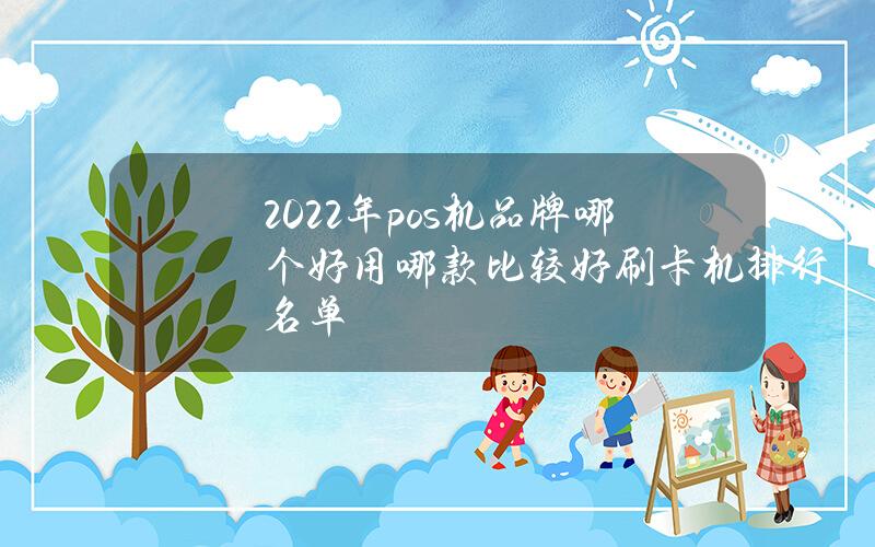 2022年pos机品牌哪个好用哪款比较好？（刷卡机排行名单）