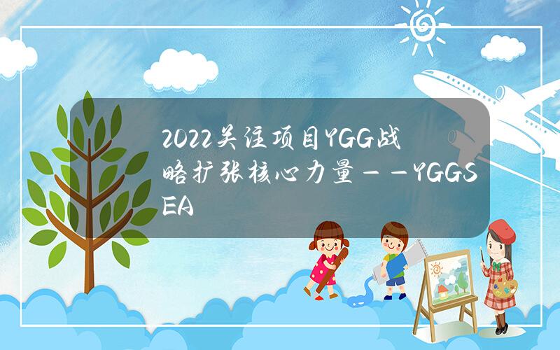 2022关注项目YGG战略扩张核心力量——YGGSEA