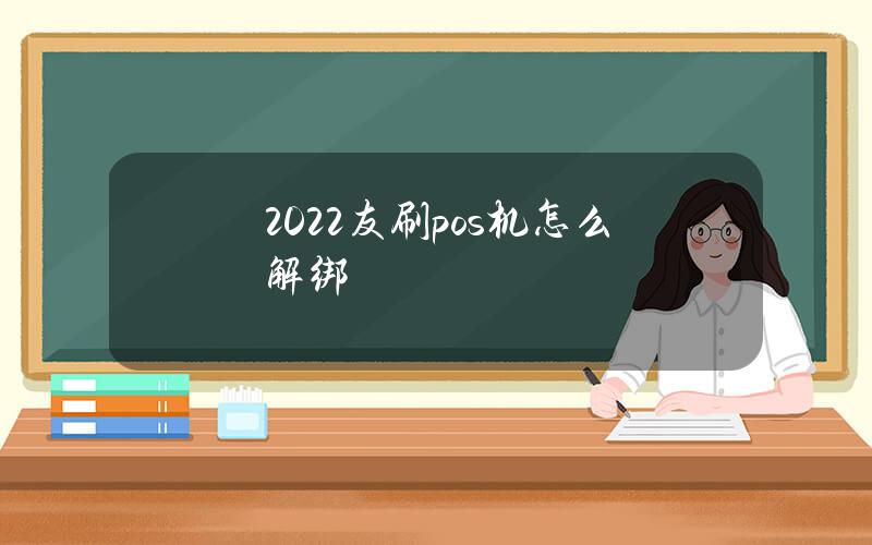 2022友刷pos机怎么解绑