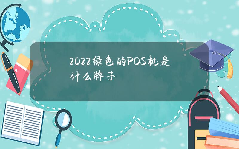 2022绿色的POS机是什么牌子