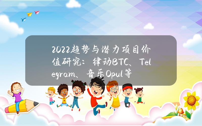 2022趋势与潜力项目价值研究：律动BTC、Telegram、音乐Opul等BlockBeats