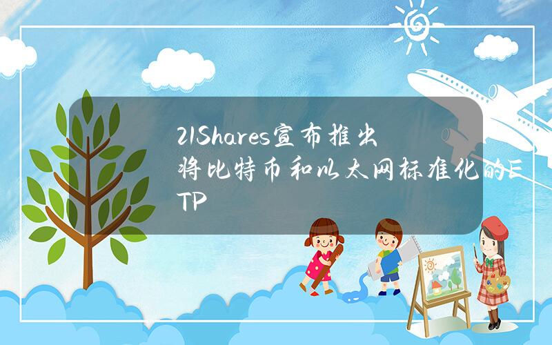 21Shares宣布推出将比特币和以太网标准化的ETP