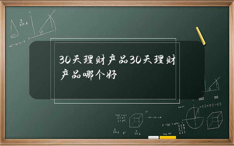 30天理财产品 30天理财产品哪个好