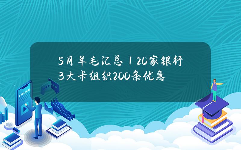 5月羊毛汇总丨20家银行3大卡组织200+条优惠