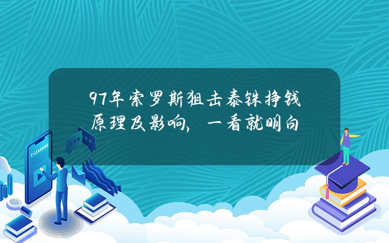 97年索罗斯狙击泰铢挣钱原理及影响，一看就明白