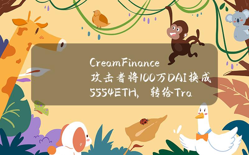 CreamFinance攻击者将100万DAI换成555.4 ETH，转给TradeOgre。