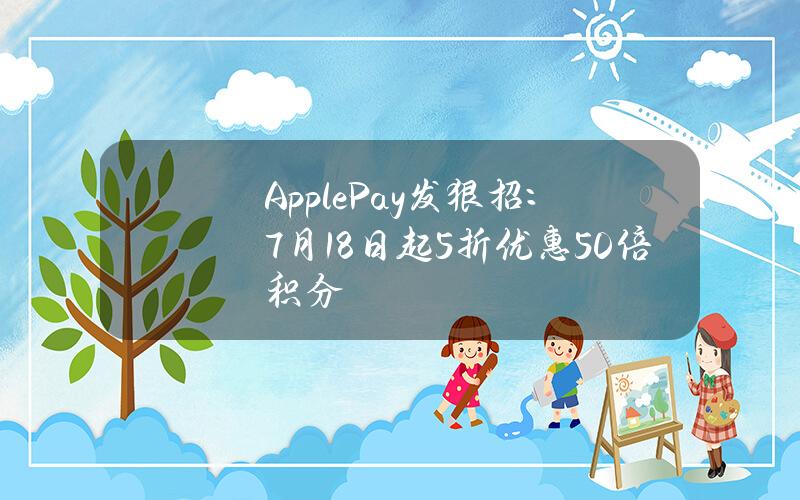 Apple Pay发狠招：7月18日起5折优惠+50倍积分