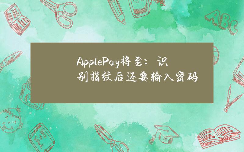 Apple Pay将至：识别指纹后还要输入密码？