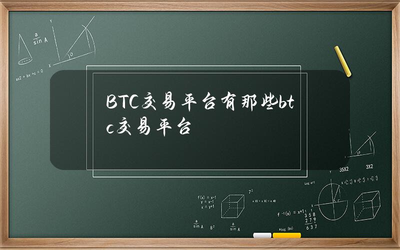 BTC交易平台有那些(btc交易平台)