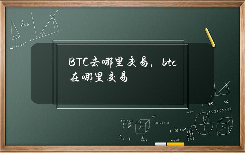 BTC去哪里交易，btc在哪里交易