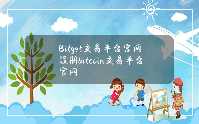 Bitget交易平台官网注册(bitcoin交易平台官网)