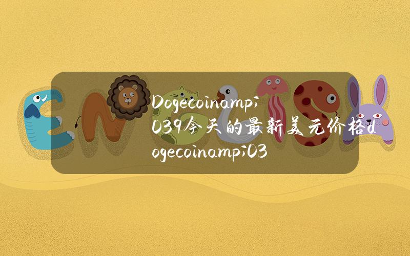 Dogecoin & # 039今天的最新美元价格(dogecoin & # 039今天的市场价格是美元)。