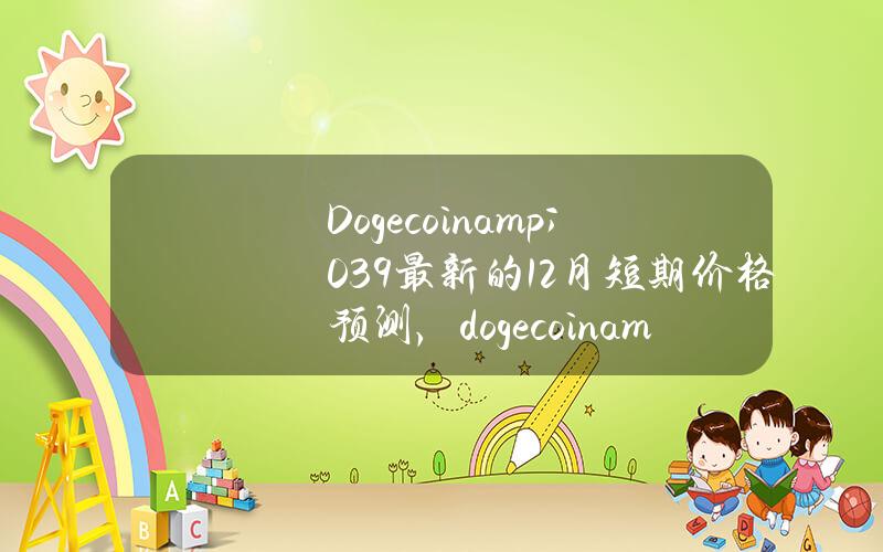 Dogecoin & # 039最新的12月短期价格预测，dogecoin & # 0392022年今天的最新消息