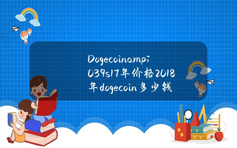 Dogecoin & # 039s 17年价格(2018年dogecoin多少钱)