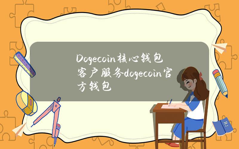 Dogecoin核心钱包客户服务(dogecoin官方钱包)