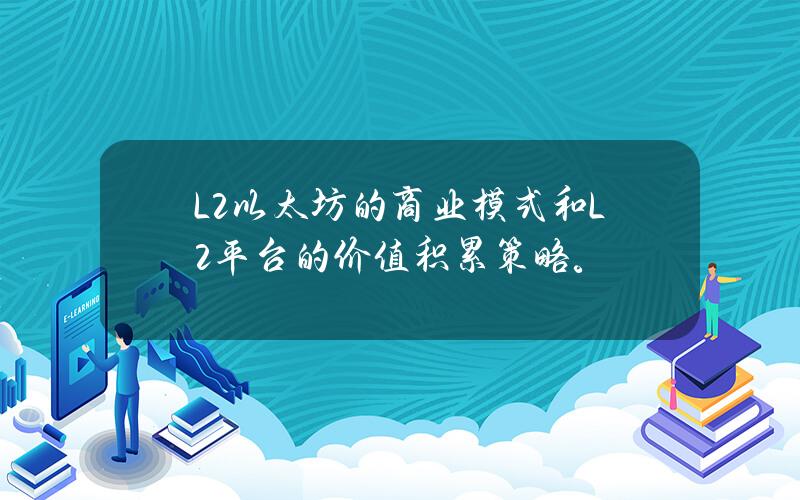 L2以太坊的商业模式和L2平台的价值积累策略。