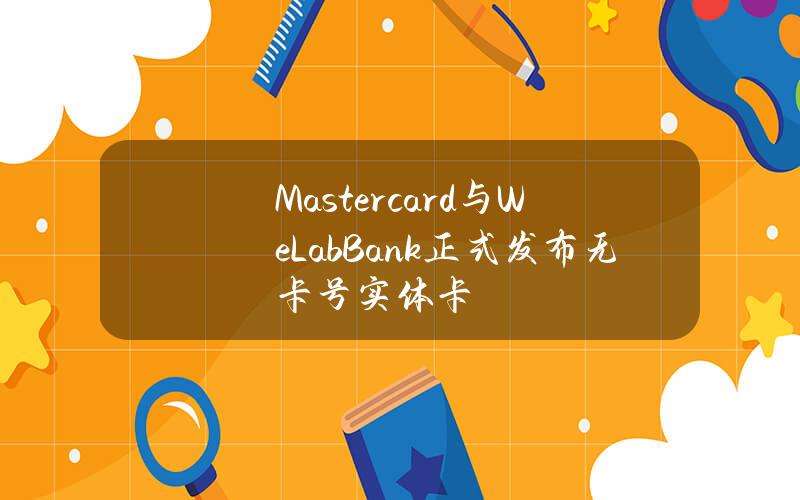 Mastercard与WeLab Bank正式发布无卡号实体卡