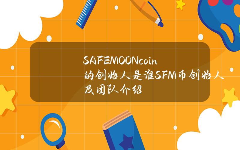 SAFEMOON coin的创始人是谁？SFM币创始人及团队介绍