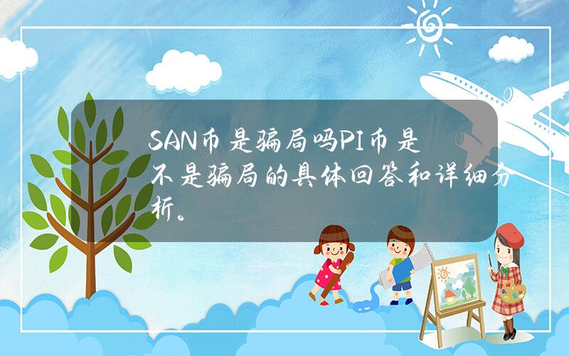 SAN币是骗局吗？P I币是不是骗局的具体回答和详细分析。