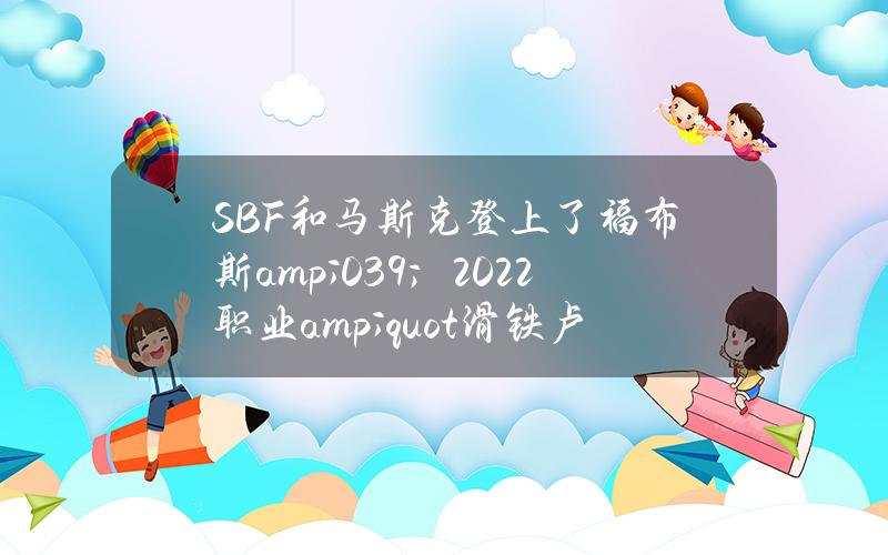 SBF和马斯克登上了福布斯& # 039；2022职业& quot滑铁卢& quot列表。