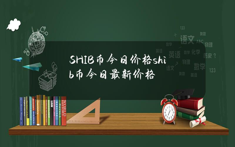 SHIB币今日价格（shib币今日最新价格）