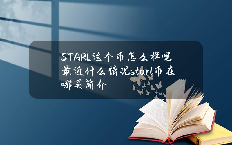 STARL这个币怎么样呢最近什么情况starl币在哪买简介