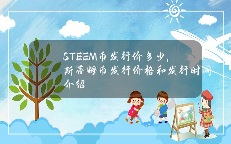 STEEM币发行价多少，斯蒂姆币发行价格和发行时间介绍