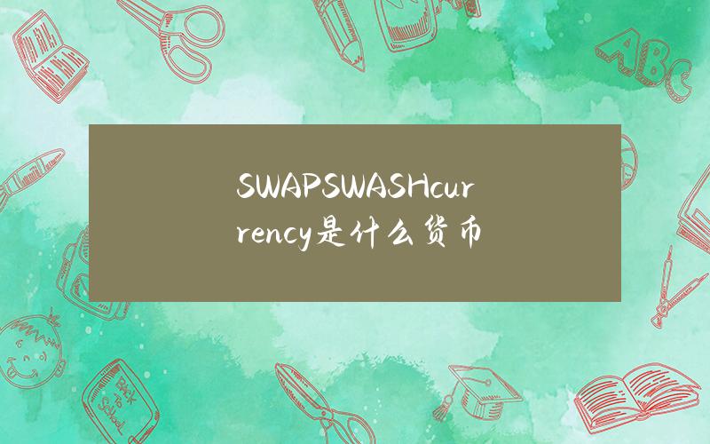 SWAP (SWASH currency)是什么货币？