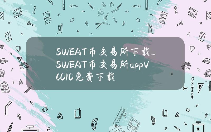 SWEAT币交易所下载_SWEAT币交易所appV6.0.10免费下载