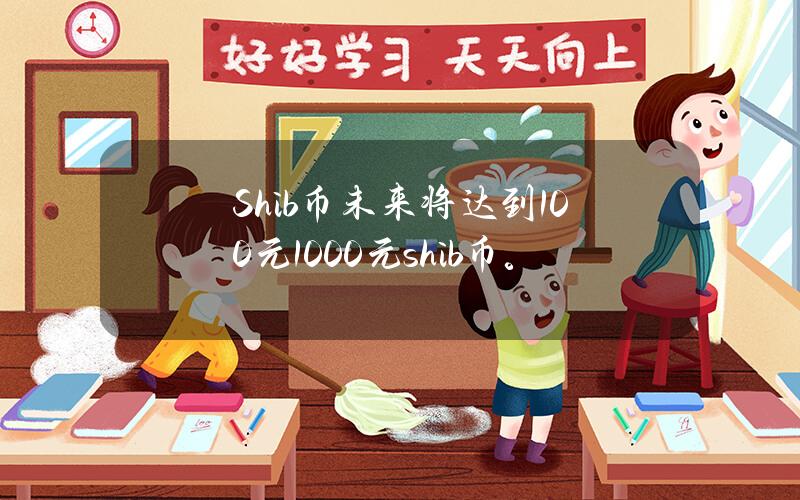 Shib币未来将达到100元(1000元shib币)。