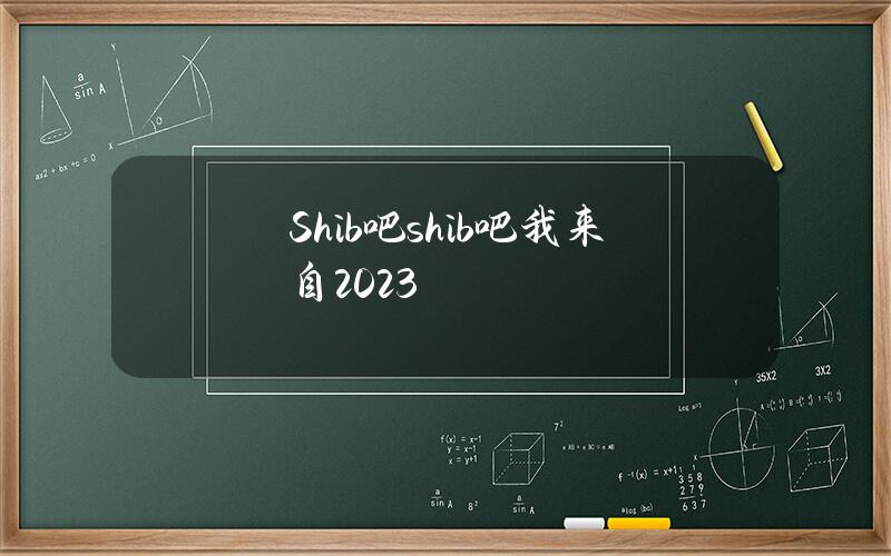 Shib吧(shib吧我来自2023)