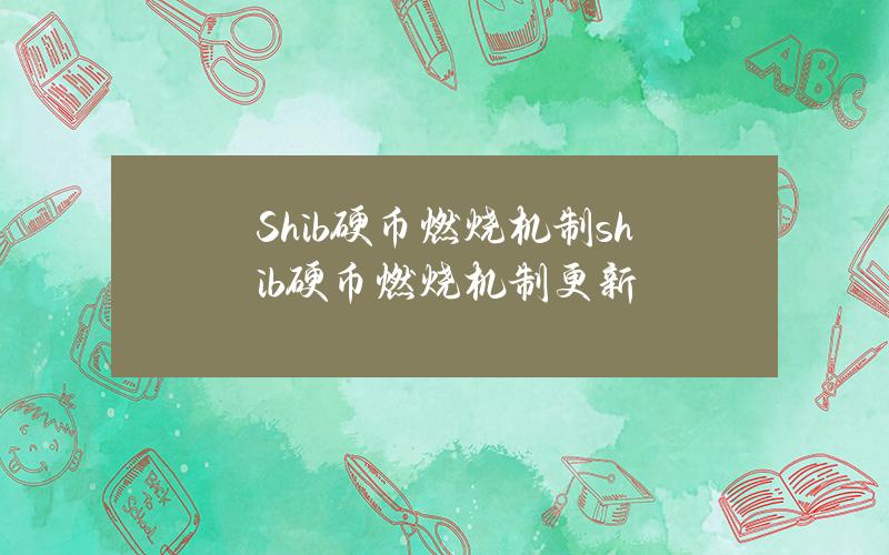 Shib硬币燃烧机制(shib硬币燃烧机制更新)