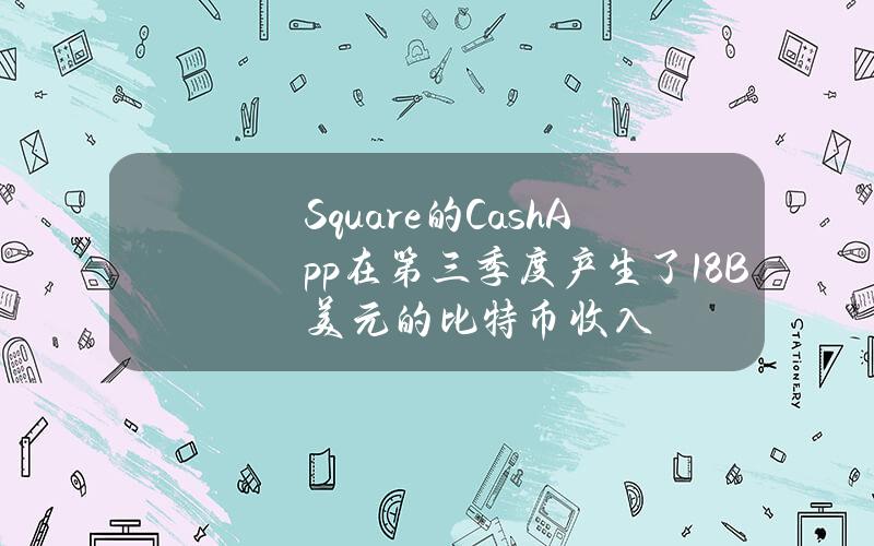 Square的CashApp在第三季度产生了1.8B美元的比特币收入