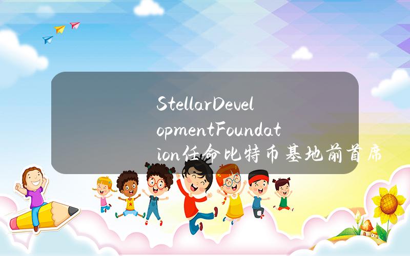 StellarDevelopmentFoundation任命比特币基地前首席运营官为董事会成员。