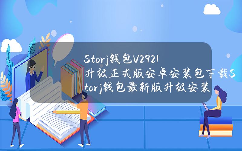 Storj钱包V2.921升级正式版安卓安装包下载Storj钱包最新版升级安装包分享