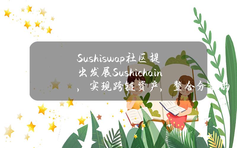 Sushiswap社区提出发展Sushichain，实现跨链资产，整合分散的流动性。