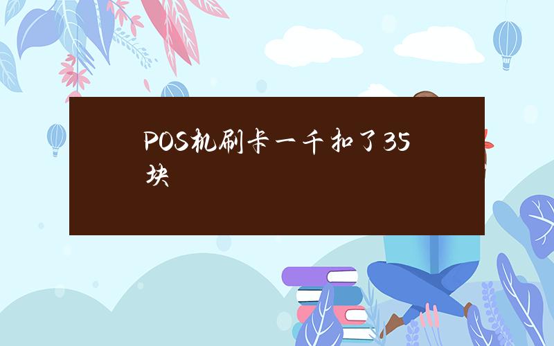 POS机刷卡一千扣了35块